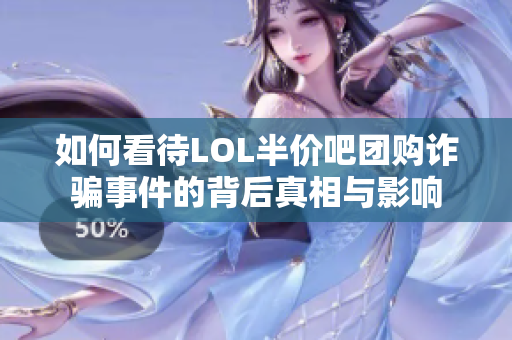 如何看待LOL半价吧团购诈骗事件的背后真相与影响