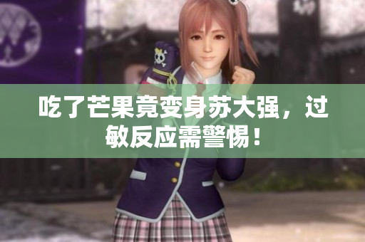 吃了芒果竟变身苏大强，过敏反应需警惕！