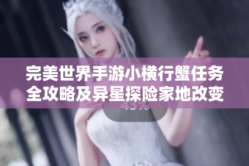 完美世界手游小横行蟹任务全攻略及异星探险家地改变技巧详解