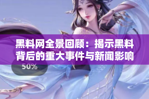 黑料网全景回顾：揭示黑料背后的重大事件与新闻影响