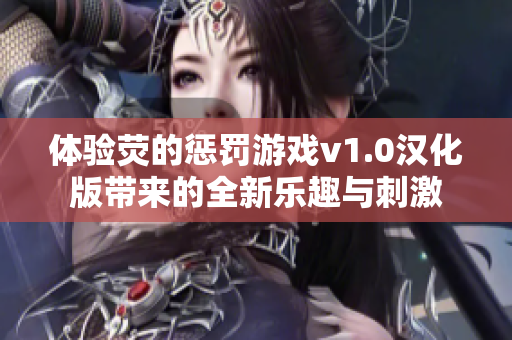 体验荧的惩罚游戏v1.0汉化版带来的全新乐趣与刺激