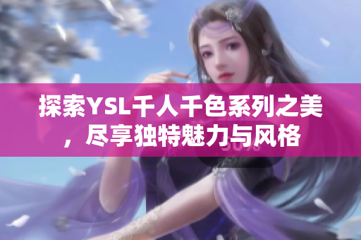 探索YSL千人千色系列之美，尽享独特魅力与风格