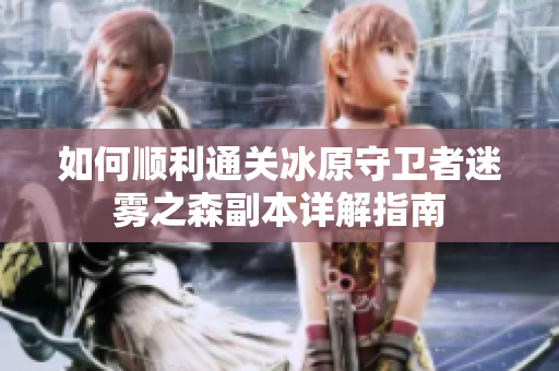 如何顺利通关冰原守卫者迷雾之森副本详解指南