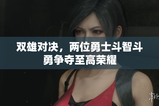 双雄对决，两位勇士斗智斗勇争夺至高荣耀