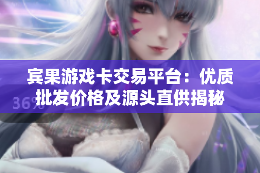 宾果游戏卡交易平台：优质批发价格及源头直供揭秘