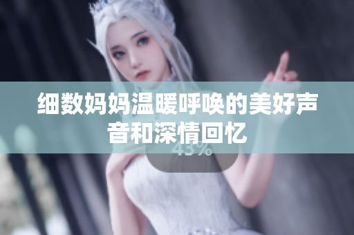 细数妈妈温暖呼唤的美好声音和深情回忆