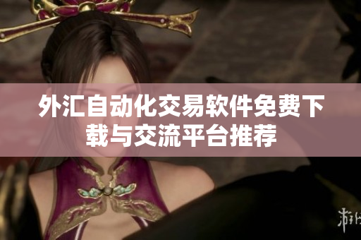 外汇自动化交易软件免费下载与交流平台推荐