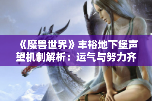 《魔兽世界》丰裕地下堡声望机制解析：运气与努力齐飞