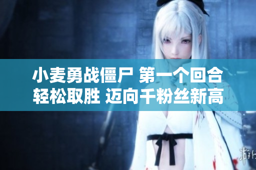 小麦勇战僵尸 第一个回合轻松取胜 迈向千粉丝新高