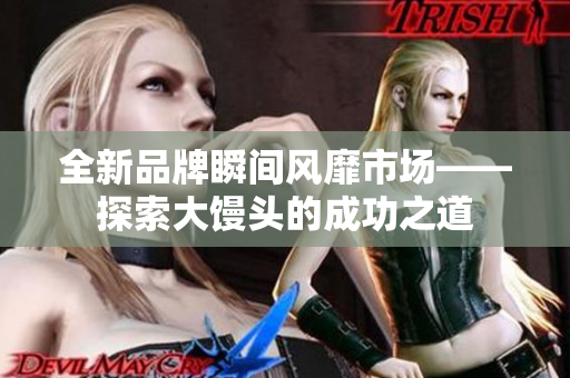 全新品牌瞬间风靡市场——探索大馒头的成功之道