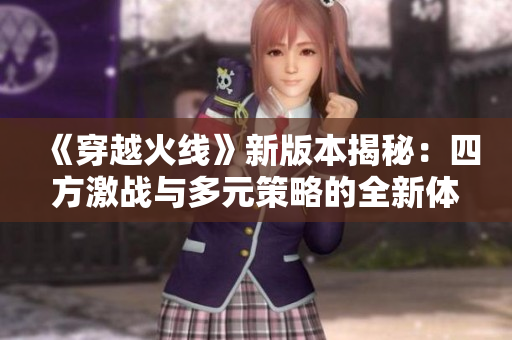 《穿越火线》新版本揭秘：四方激战与多元策略的全新体验