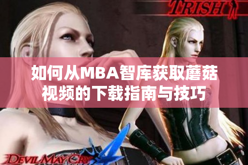 如何从MBA智库获取蘑菇视频的下载指南与技巧