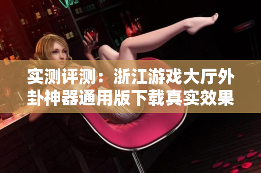 实测评测：浙江游戏大厅外卦神器通用版下载真实效果揭秘