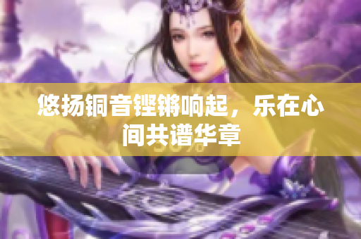 悠扬铜音铿锵响起，乐在心间共谱华章