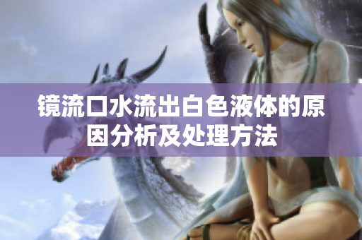 镜流口水流出白色液体的原因分析及处理方法