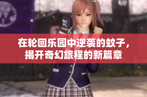 在轮回乐园中逆袭的蚊子，揭开奇幻旅程的新篇章