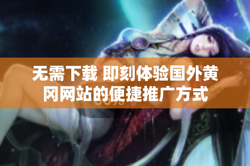 无需下载 即刻体验国外黄冈网站的便捷推广方式