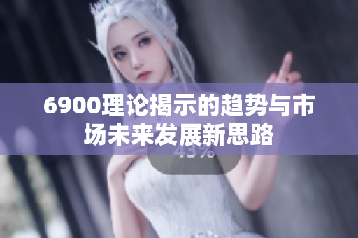 6900理论揭示的趋势与市场未来发展新思路
