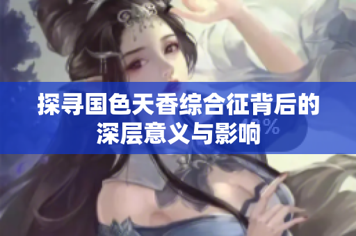 探寻国色天香综合征背后的深层意义与影响