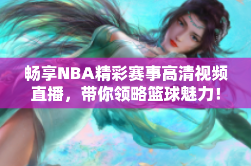 畅享NBA精彩赛事高清视频直播，带你领略篮球魅力！