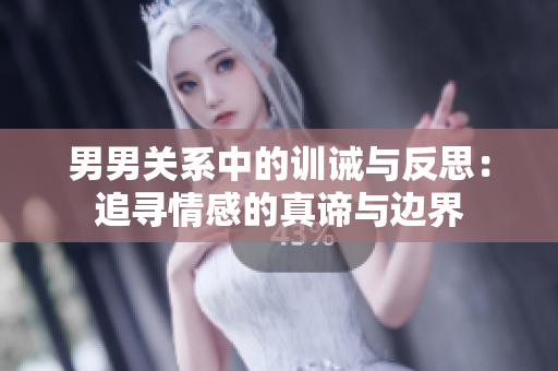 男男关系中的训诫与反思：追寻情感的真谛与边界