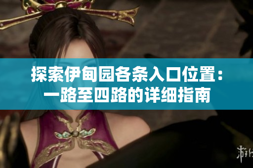 探索伊甸园各条入口位置：一路至四路的详细指南