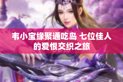 韦小宝缘聚通吃岛 七位佳人的爱恨交织之旅