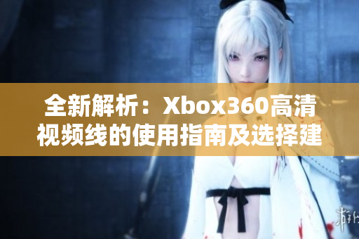 全新解析：Xbox360高清视频线的使用指南及选择建议