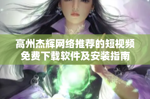 高州杰辉网络推荐的短视频免费下载软件及安装指南
