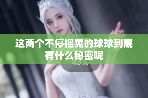 这两个不停摇晃的球球到底有什么秘密呢