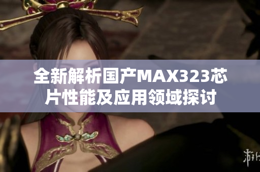 全新解析国产MAX323芯片性能及应用领域探讨