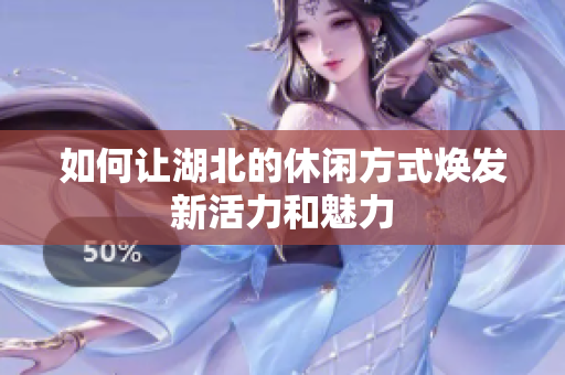 如何让湖北的休闲方式焕发新活力和魅力