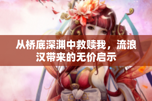 从桥底深渊中救赎我，流浪汉带来的无价启示
