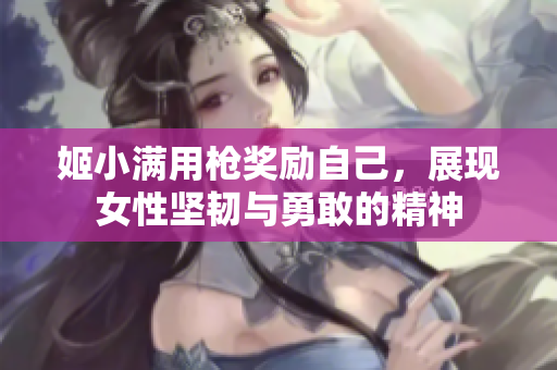 姬小满用枪奖励自己，展现女性坚韧与勇敢的精神