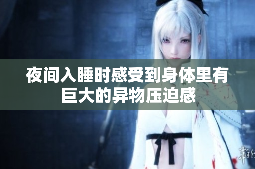 夜间入睡时感受到身体里有巨大的异物压迫感