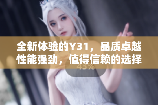 全新体验的Y31，品质卓越性能强劲，值得信赖的选择