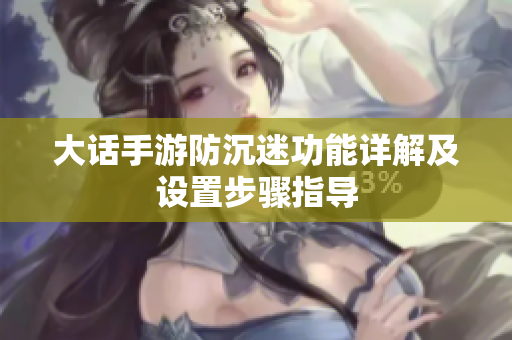 大话手游防沉迷功能详解及设置步骤指导
