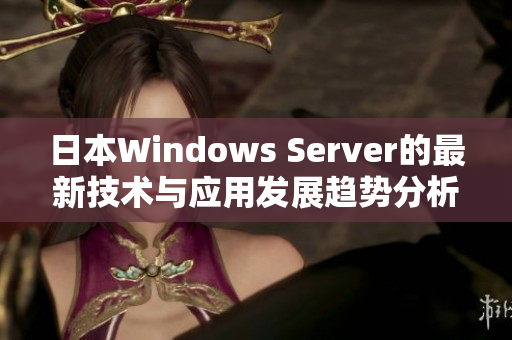 日本Windows Server的最新技术与应用发展趋势分析