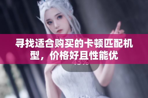 寻找适合购买的卡顿匹配机型，价格好且性能优
