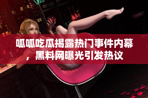 呱呱吃瓜揭露热门事件内幕，黑料网曝光引发热议