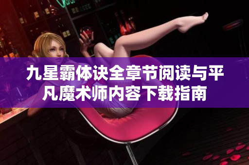 九星霸体诀全章节阅读与平凡魔术师内容下载指南