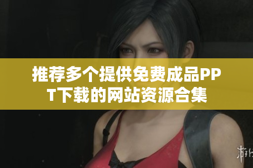 推荐多个提供免费成品PPT下载的网站资源合集