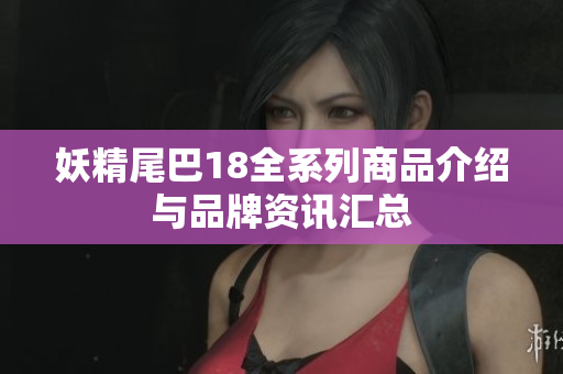 妖精尾巴18全系列商品介绍与品牌资讯汇总