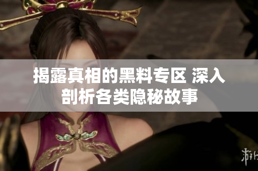 揭露真相的黑料专区 深入剖析各类隐秘故事
