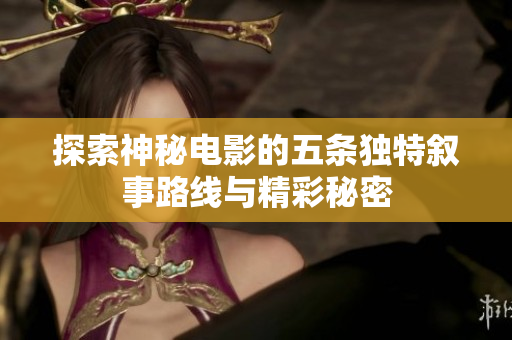 探索神秘电影的五条独特叙事路线与精彩秘密
