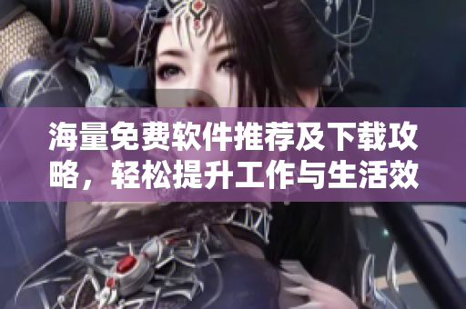 海量免费软件推荐及下载攻略，轻松提升工作与生活效率