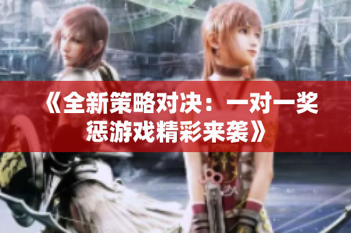 《全新策略对决：一对一奖惩游戏精彩来袭》