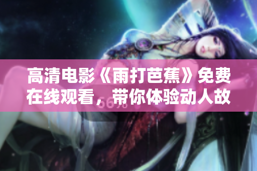 高清电影《雨打芭蕉》免费在线观看，带你体验动人故事