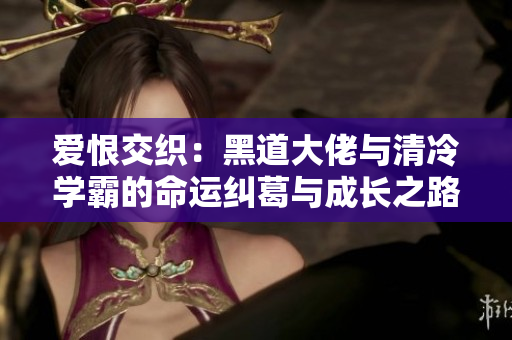爱恨交织：黑道大佬与清冷学霸的命运纠葛与成长之路