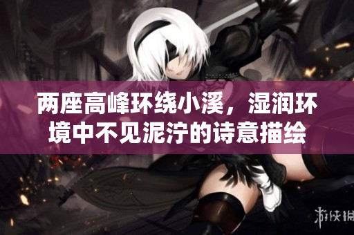 两座高峰环绕小溪，湿润环境中不见泥泞的诗意描绘